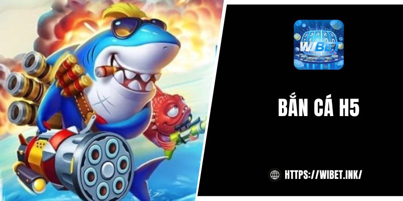Bắn cá H5 tại WIBET