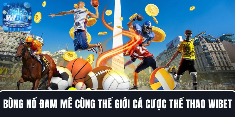 Bùng nổ đam mê cùng thế giới cá cược thể thao WIBET