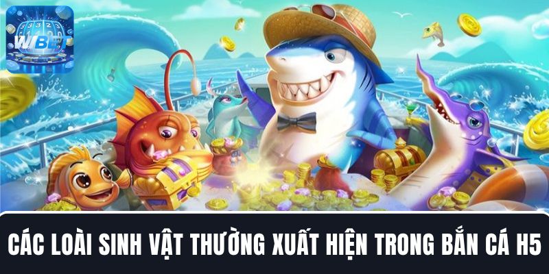 Các loài sinh vật thường xuất hiện trong game bắn cá H5