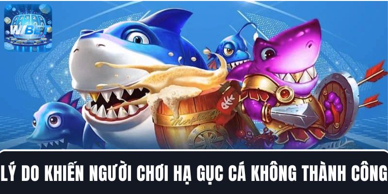 Lý do thường gặp khiến người chơi hạ gục cá không thành công