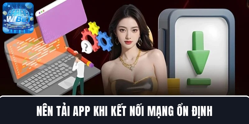 Nên tải app đổi khi kết nối mạng ổn định