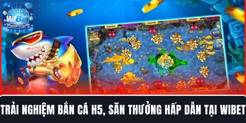 Trải nghiệm bắn cá H5, săn thưởng hấp dẫn tại WIBET