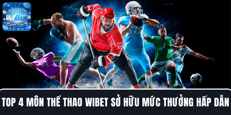 Trải nghiệm top 4 môn thể thao nổi bật tại WIBET cùng mức thưởng hấp dẫn