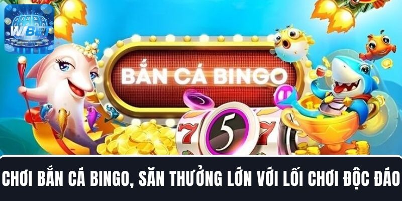 Chơi bắn cá Bingo tại WIBET, săn thưởng lớn với lối chơi độc đáo