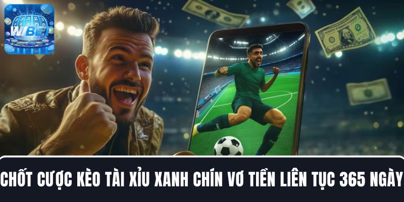 Chốt cược với kèo Tài Xỉu xanh chín vơ tiền liên tục 365 ngày