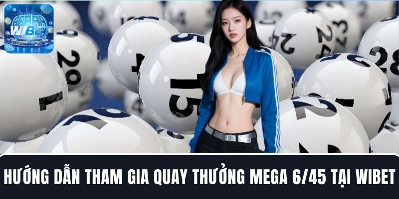 Hướng dẫn cách tham gia quay thưởng Mega 6/45 tại WIBET