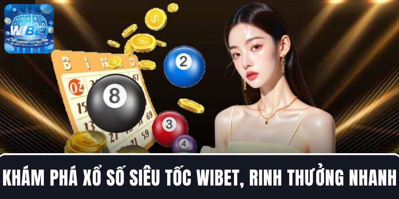 Khám phá xổ số siêu tốc tại WIBET để thử vận may, rinh thưởng nhanh