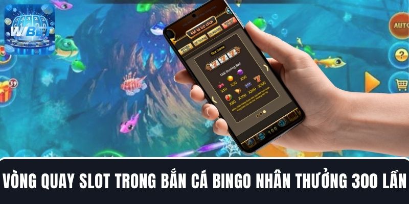 Kích hoạt vòng quay Slot trong bắn cá Bingo nhân thưởng gấp 300 lần