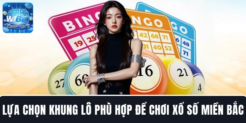 Lựa chọn khung lô phù hợp để chơi xổ số miền Bắc rinh tiền lớn mỗi ngày
