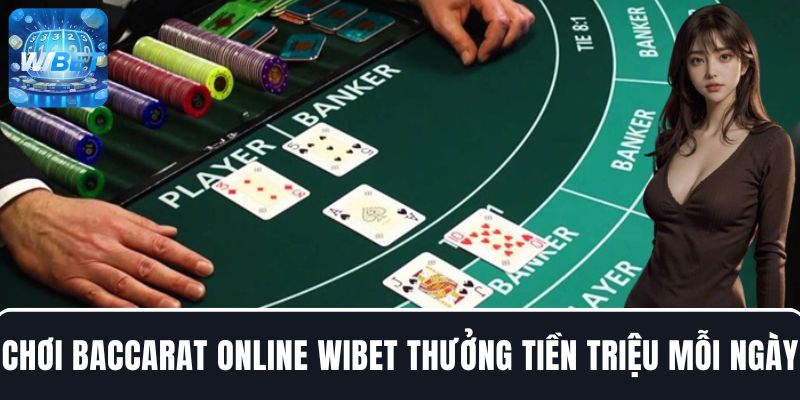 Nhận thưởng tiền triệu mỗi ngày khi chơi Baccarat online tại WIBET