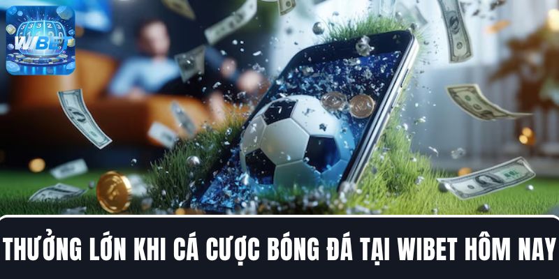 Thưởng lớn khi cá cược bóng đá tại nhà cái uy tín WIBET hôm nay