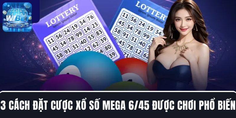 Tìm hiểu về 3 cách đặt cược xổ số Mega 6/45 được chơi phổ biến
