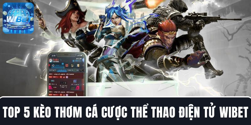 Top 5 kèo thơm khi chơi cá cược Esports tại nhà cái WIBET